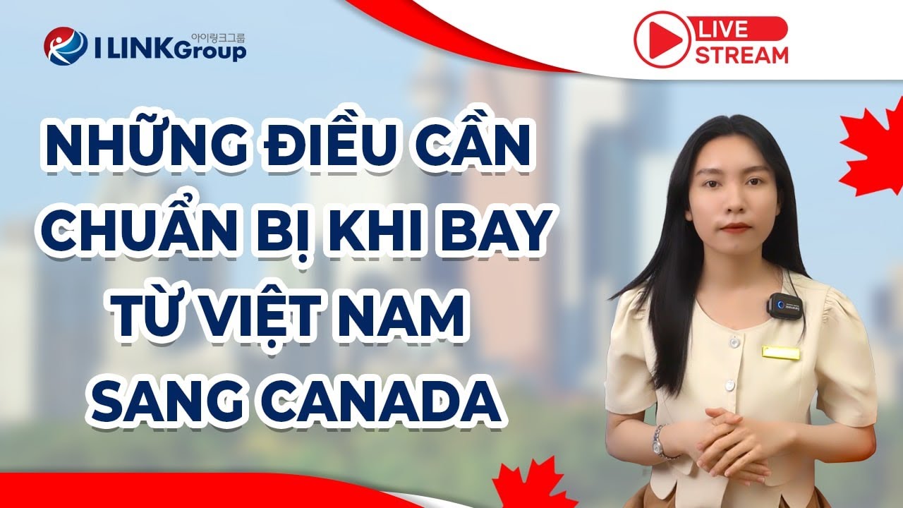 NHỮNG ĐIỀU CẦN CHUẨN BỊ KHI BAY TỪ VIỆT NAM SANG CANADA