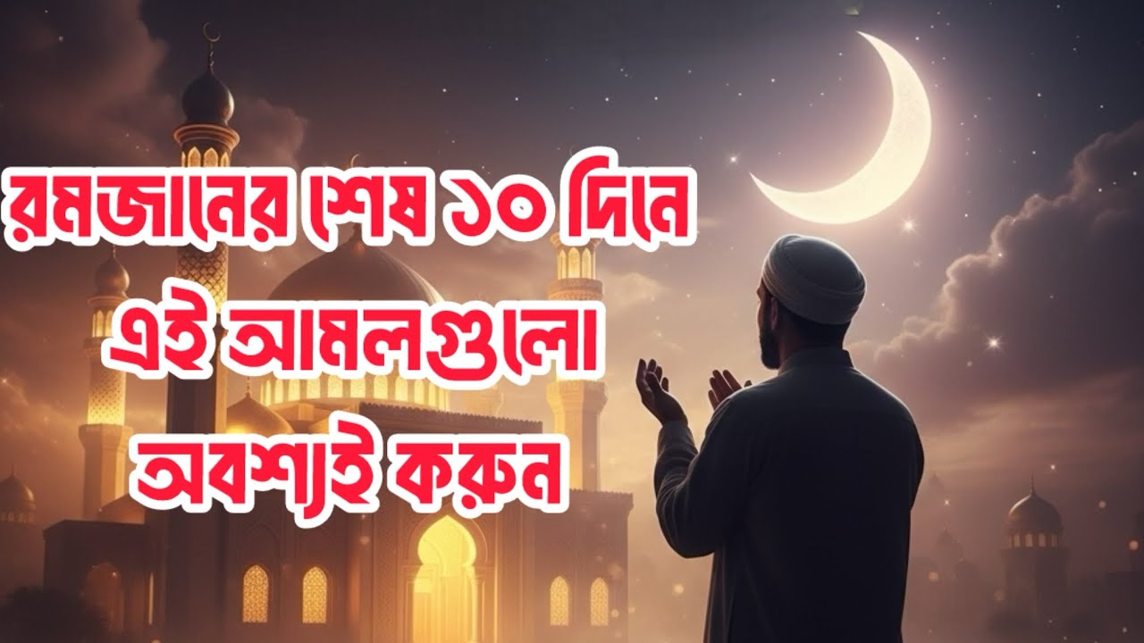 রমজানের শেষ ১০ দিনে যে আমল করলে লাইলাতুল কদর পাওয়ার সম্ভাবনা বেশি | Ramadan Last 10 Nights