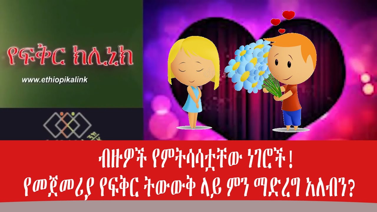 ብዙዎች የምትሳሳቷቸው ነገሮች!የመጀመሪያ የፍቅር ትውውቅ ላይ ምን ማድረግ አለብን?