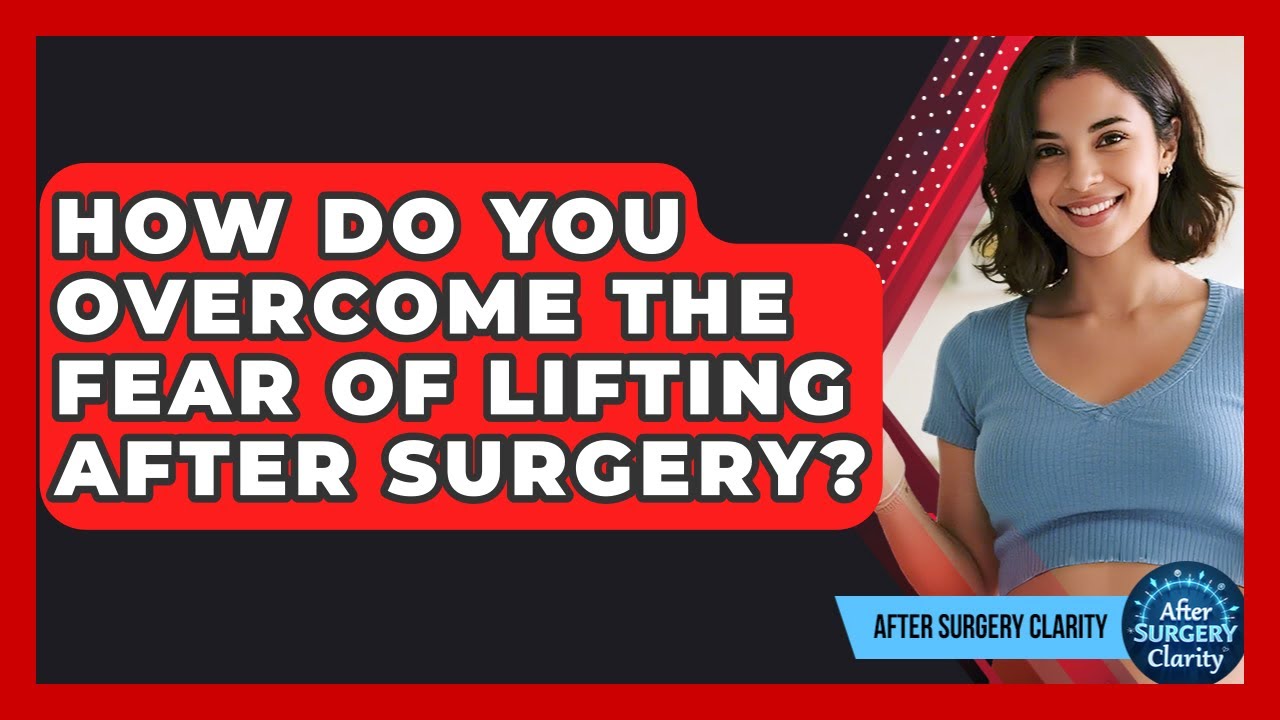 How Do You Overcome The Fear Of Lifting After Surgery? - After Surgery Clarity