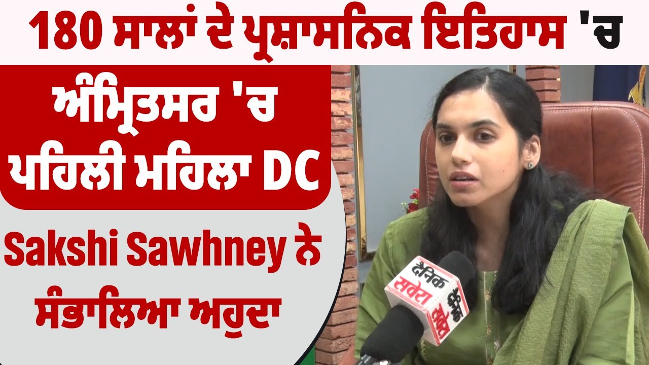 180 ਸਾਲਾਂ ਦੇ ਪ੍ਰਸ਼ਾਸਨਿਕ ਇਤਿਹਾਸ 'ਚ Amritsar 'ਚ ਪਹਿਲੀ ਮਹਿਲਾ DC Sakshi Sawhney ਨੇ ਸੰਭਾਲਿਆ ਅਹੁਦਾ