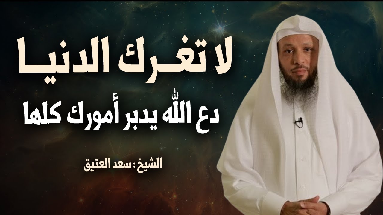 كلام يشـرح القلب , لا تغــرك الدنيـا , دع الله يدبر أمورك كلها , روووعة الشيخ سعد العتيق