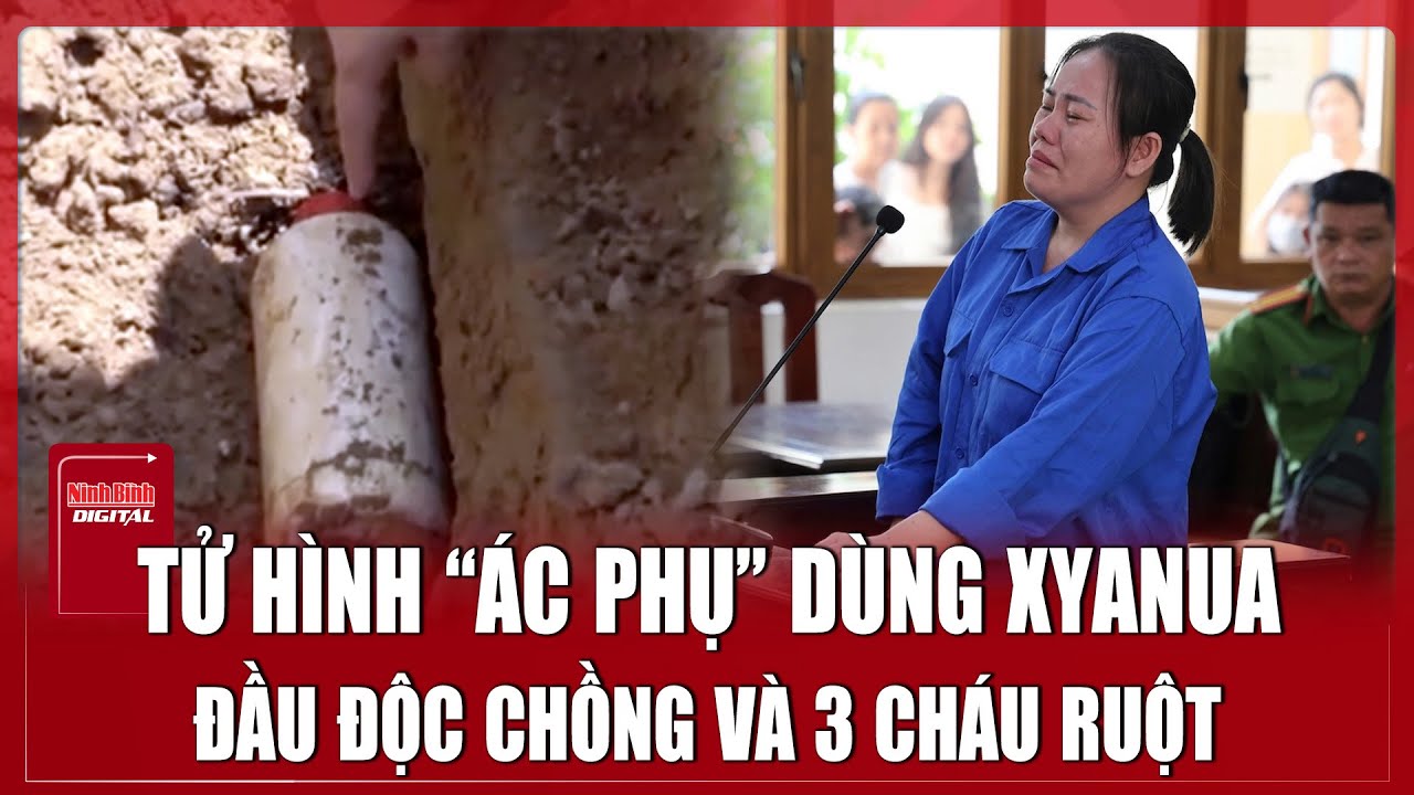 Tuy&ecirc;n tử h&igrave;nh &lsquo;&aacute;c phụ&rsquo; đầu độc chồng v&agrave; 3 ch&aacute;u ruột bằng xyanua  | Ninh B&igrave;nh Digital