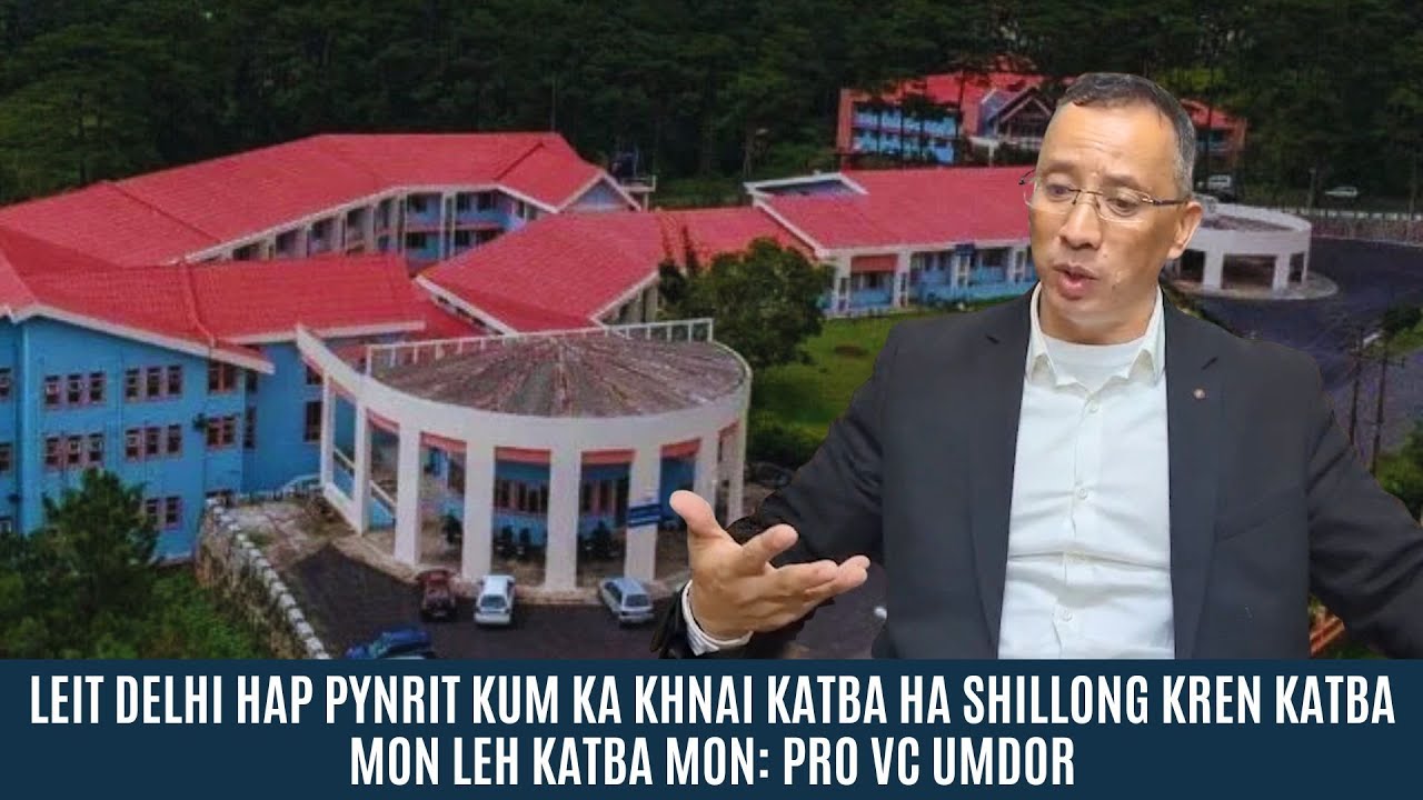 LEIT DELHI HAP PYNRIT KUM KA KHNAI KATBA HA SHILLONG KREN KATBA MON LEH KATBA MON: PRO VC UMDOR