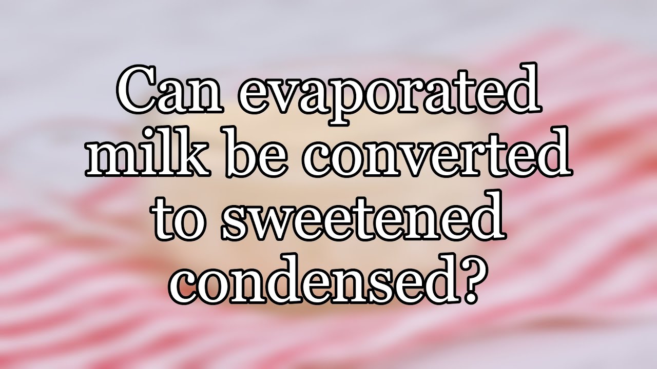 Can evaporated milk be converted to sweetened condensed?