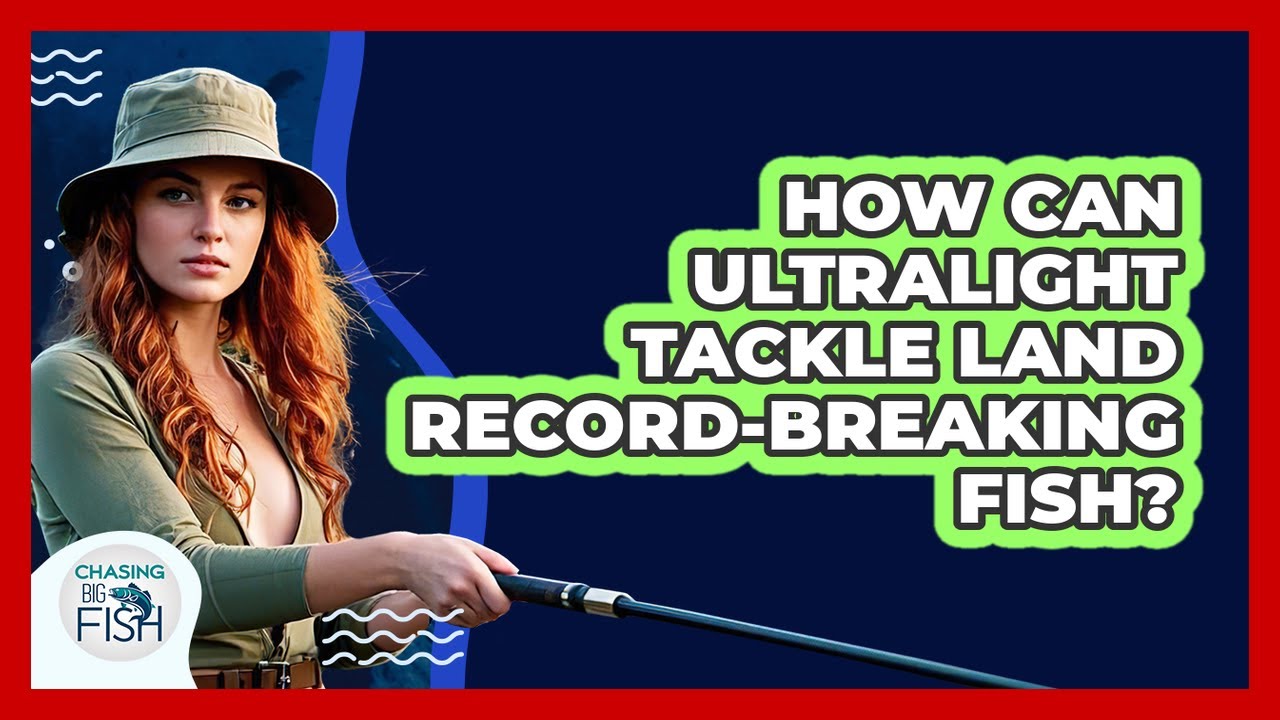 How Can Ultralight Tackle Land Record-breaking Fish? - Chasing Big Fish