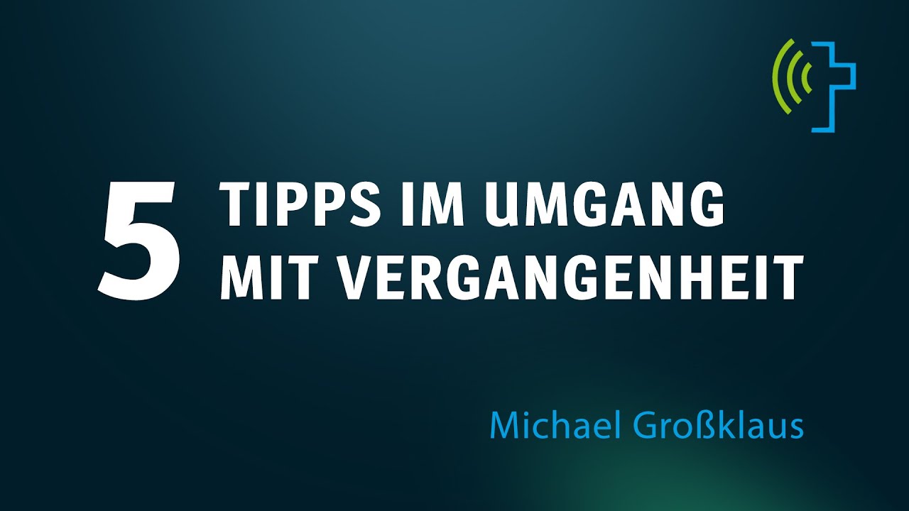 5 TIPPS IM UMGANG MIT VERGANGENHEIT | MICHAEL GROSSKLAUS