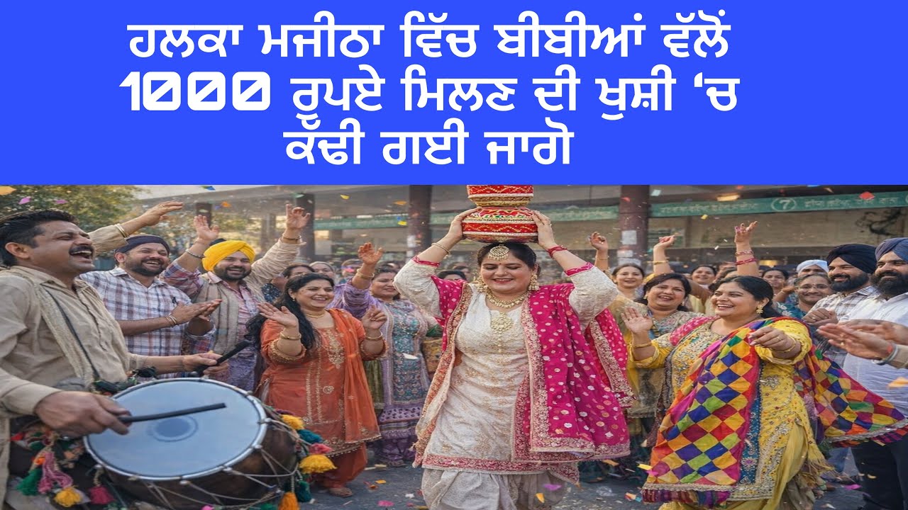 ਹਲਕਾ ਮਜੀਠਾ ਵਿੱਚ ਬੀਬੀਆਂ ਵੱਲੋਂ 1000 ਰੁਪਏ ਮਿਲਣ ਦੀ ਖੁਸ਼ੀ ‘ਚ ਕੱਢੀ ਗਈ ਜਾਗੋ