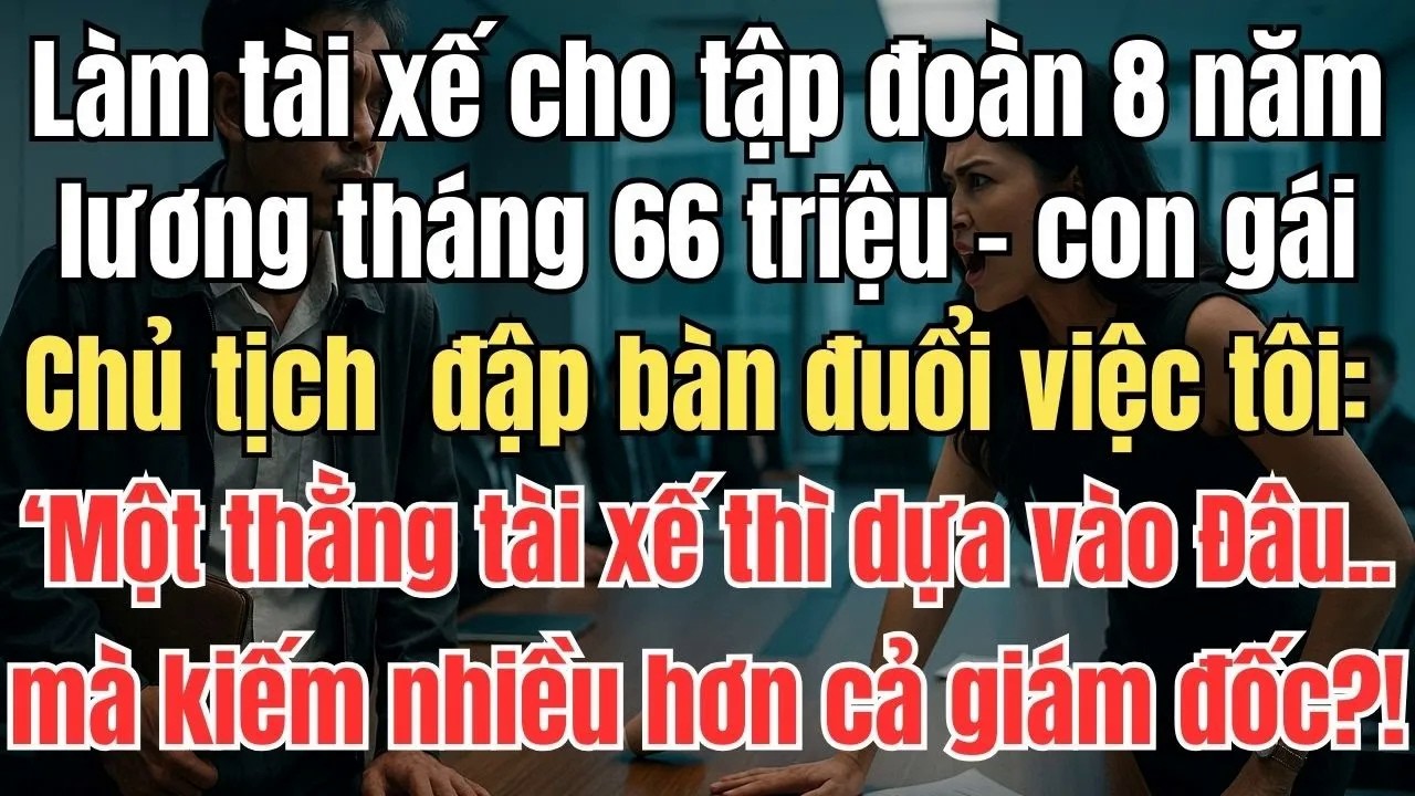 Tài Xế Lương 66 Triệu Bị Tiểu Thư Tập Đoàn Đập Bàn Đuổi Việc： ‘Dựa Vào Gì Mà Kiếm Hơn Giám Đốc？!’”
