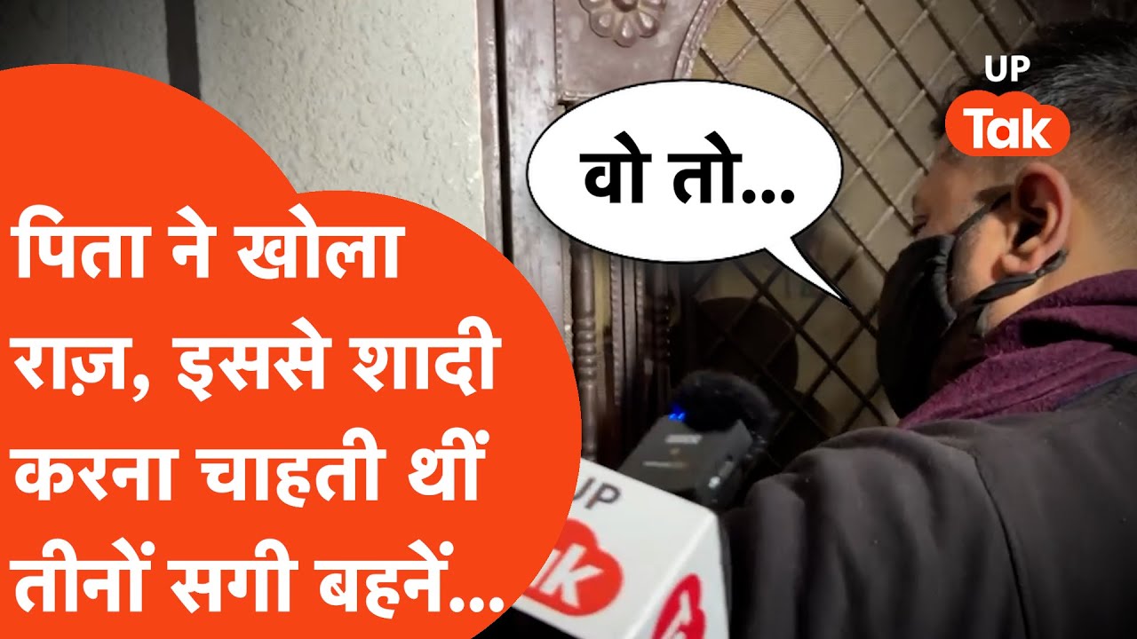 Ghaziabad में 3 बहनों की मौत पर पिता का बड़ा खुलासा, बताया किससे शादी करना चाहती थीं...