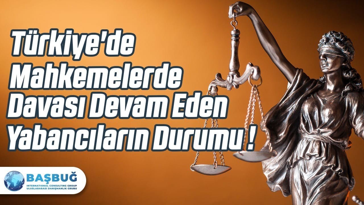 Türkiye'de Mahkemelerde Davası Devam Eden Yabancıların Durumu !
