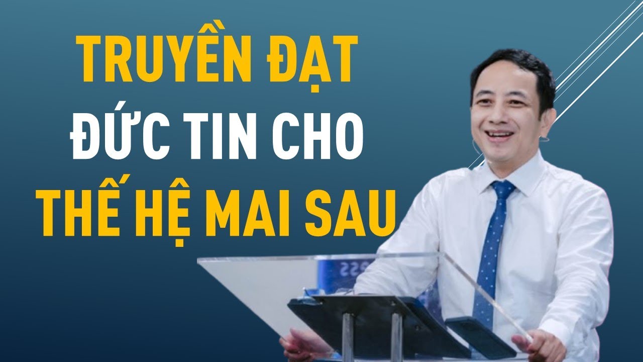 TRUYỀN ĐẠT ĐỨC TIN CHO THẾ HỆ MAI SAU || Mục sư NGUYỄN ĐÌNH HƯNG #nguyendinhhung #loisusongvietnam