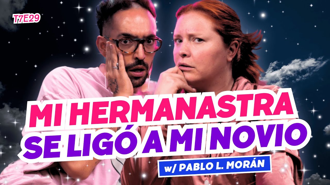 Mi Hermanastra Se Ligó A Mi Novio. 😭 Ft. Pablo L. Morán - T7E29 #podcast #chisme
