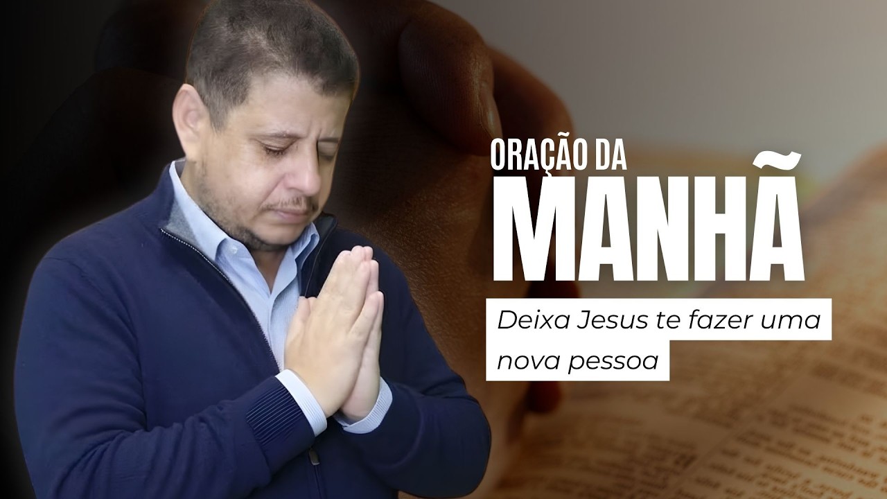 Oração da Manhã: Peça a Deus para te fazer uma nova pessoa
