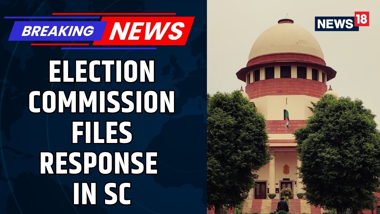 Election Commission files response in SC | 'Allegations Of Mass Exclusion Vague, Motivated' | News18