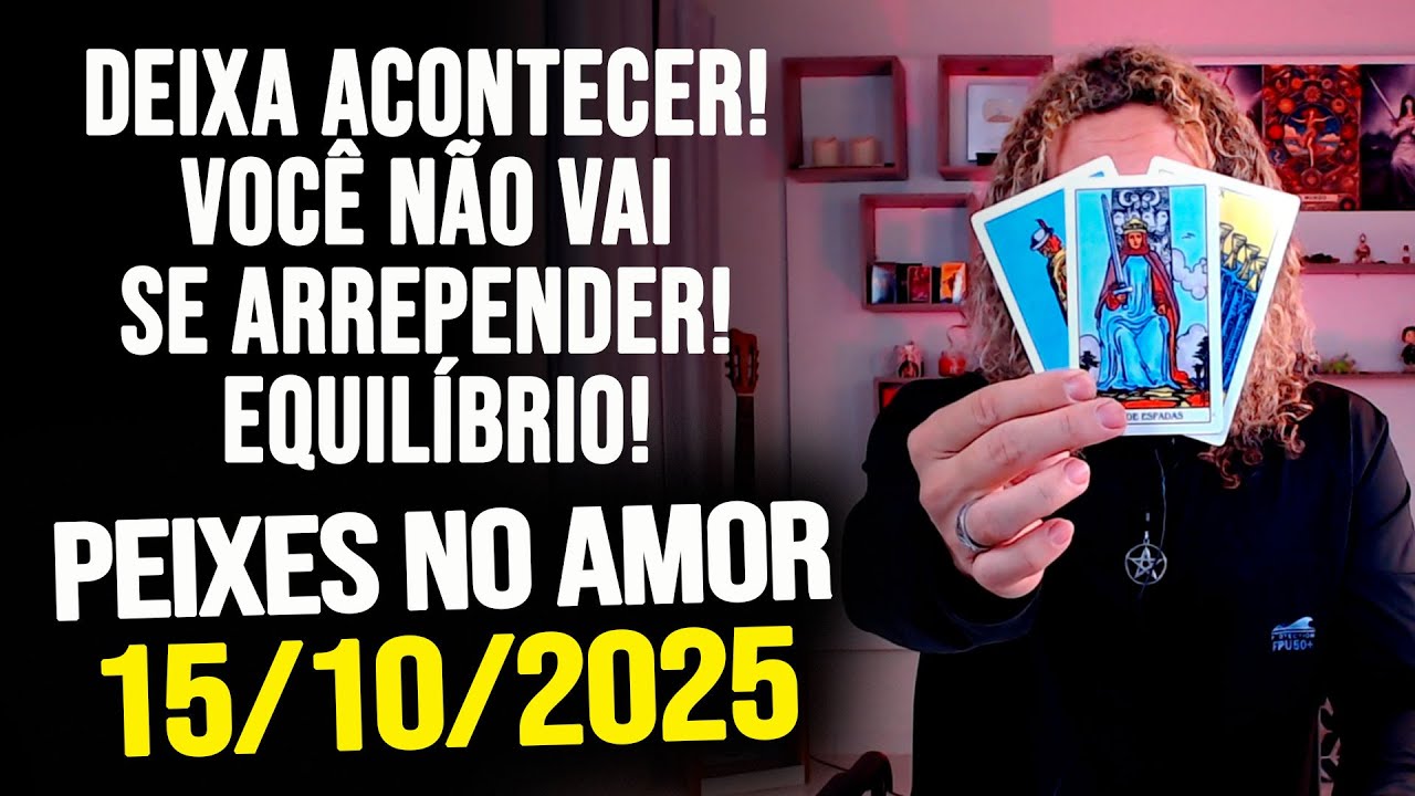 DEIXA ACONTECER! VOCÊ NÃO VAI SE ARREPENDER! EQUILÍBRIO!! PEIXES NO AMOR - QUARTA 15/10/2025 ❤️