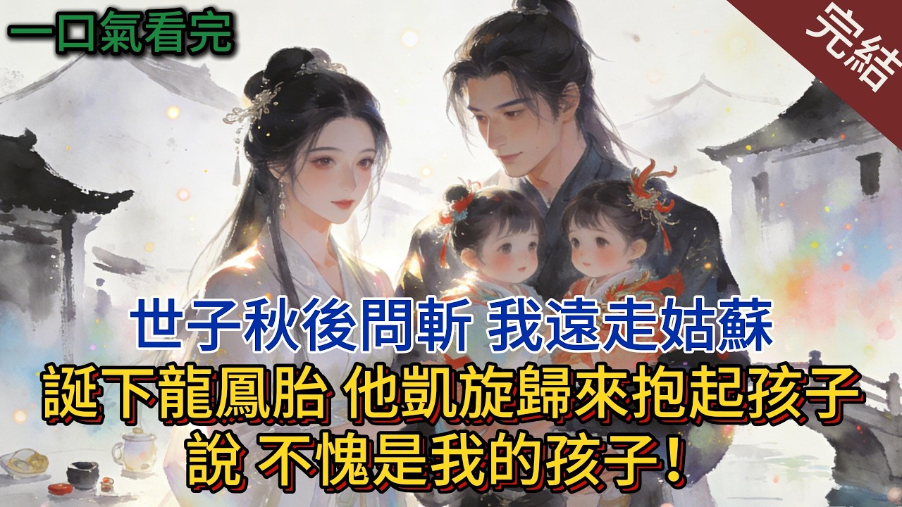 世子秋後問斬，我遠走姑蘇誕下龍鳳胎，他凱旋歸來抱起孩子說：不愧是我的孩子！#小说 #小说推荐 #完結 #古言 #一口气看完#有声小说