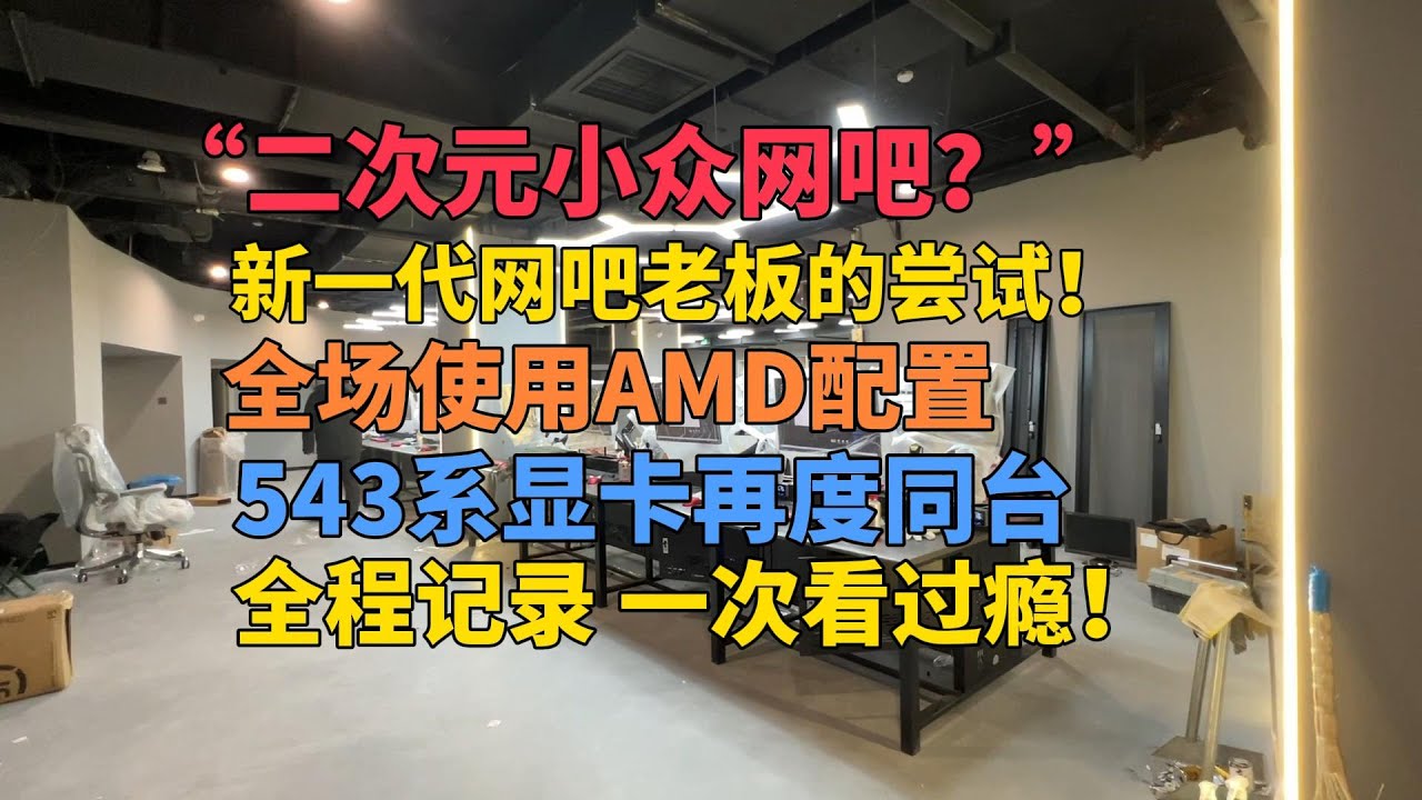 二次元小众网吧？年轻一代网吧老板的尝试！全场AMD+543系显卡再度同台 看看什么情况？