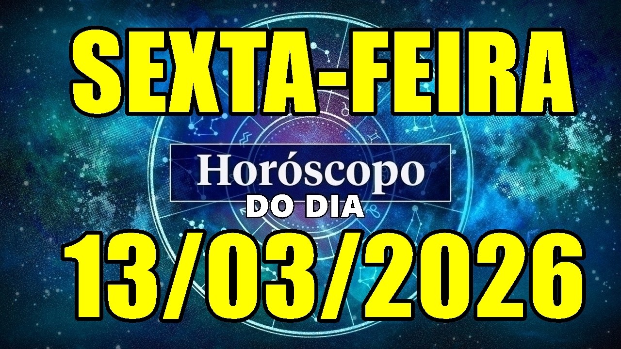 HORÓSCOPO DO DIA DE HOJE SEXTA-FEIRA 13/03/2026 PREVISÃO PARA TODOS OS SIGNOS