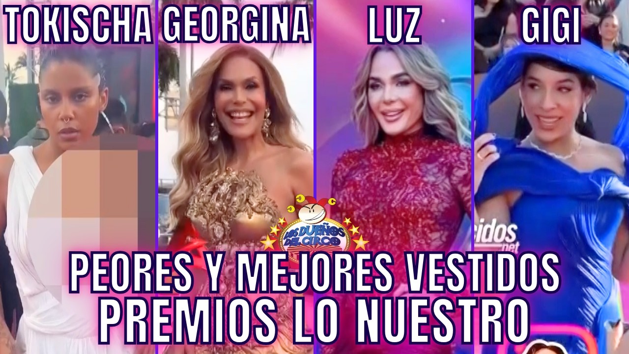 PEORES Y MEJORES VESTIDOS PREMIOS LO NUESTRO. TOKISCHA, GEORGINA, LUZ, GIGI