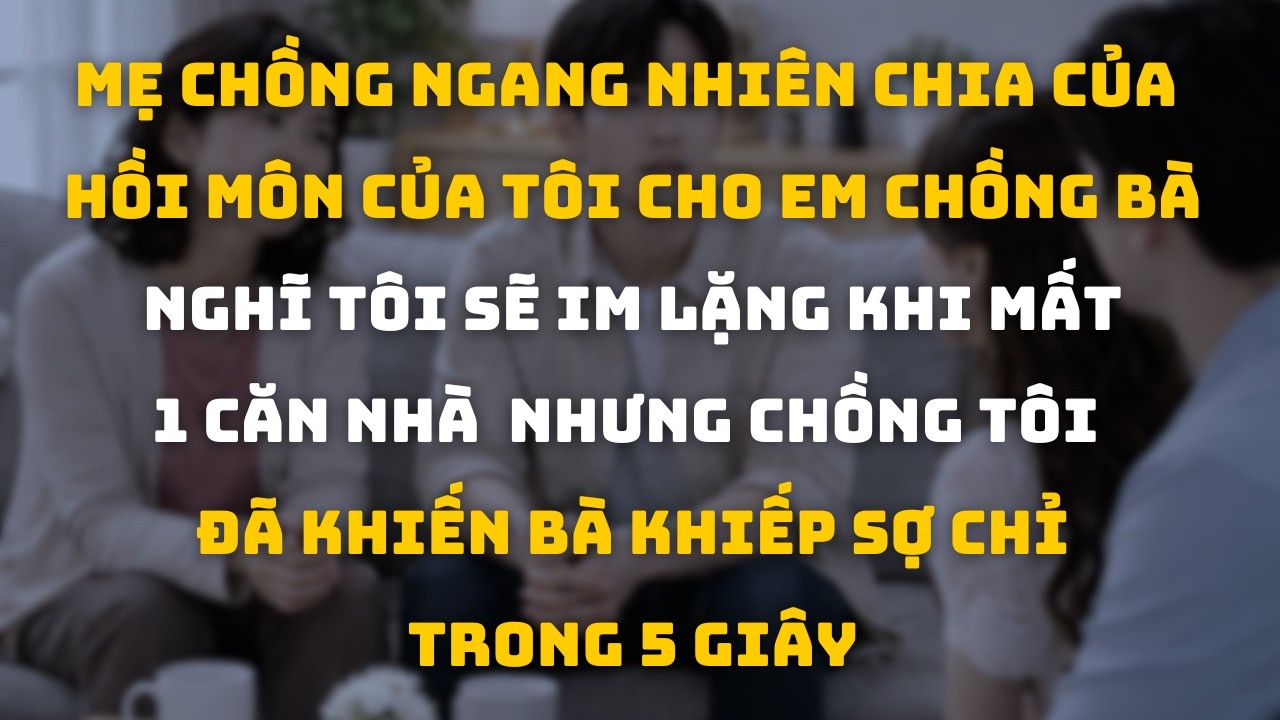 Của Hồi Môn 2 Căn Nhà Bị Mẹ Chồng Tự Ý Quyết Định Nhưng Chồng Tôi Đã Khiến Bà Khiếp Sợ Trong 5 Giây