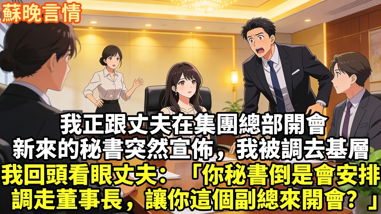 我正跟丈夫在集團總部開會 新來的秘書突然宣佈，我被調去基層 我回頭看眼丈夫：「你秘書倒是會安排 調走董事長，讓你這個副總來開會？」#豪門言情#為人處世#大女主#情感