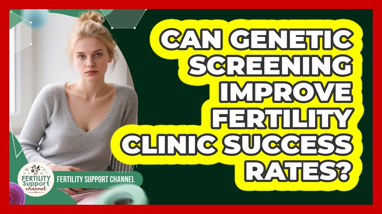 Can Genetic Screening Improve Fertility Clinic Success Rates? - Fertility Support Channel