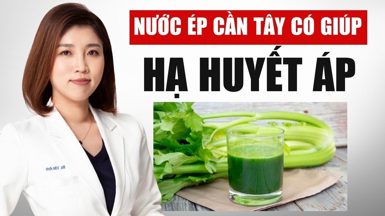 Nước &Eacute;p Cần T&acirc;y C&oacute; Gi&uacute;p Hạ Huyết &Aacute;p kh&ocirc;ng? | B&aacute;c Sĩ V&acirc;n Anh