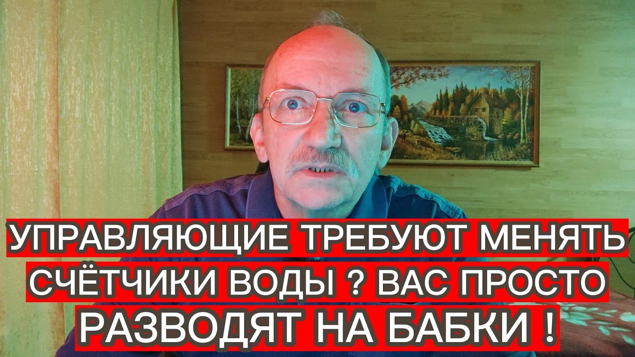 УПРАВЛЯЮЩИЕ ТРЕБУЮТ МЕНЯТЬ СЧЁТЧИКИ ВОДЫ ? ВАС ПРОСТО РАЗВОДЯТ НА БАБКИ !
