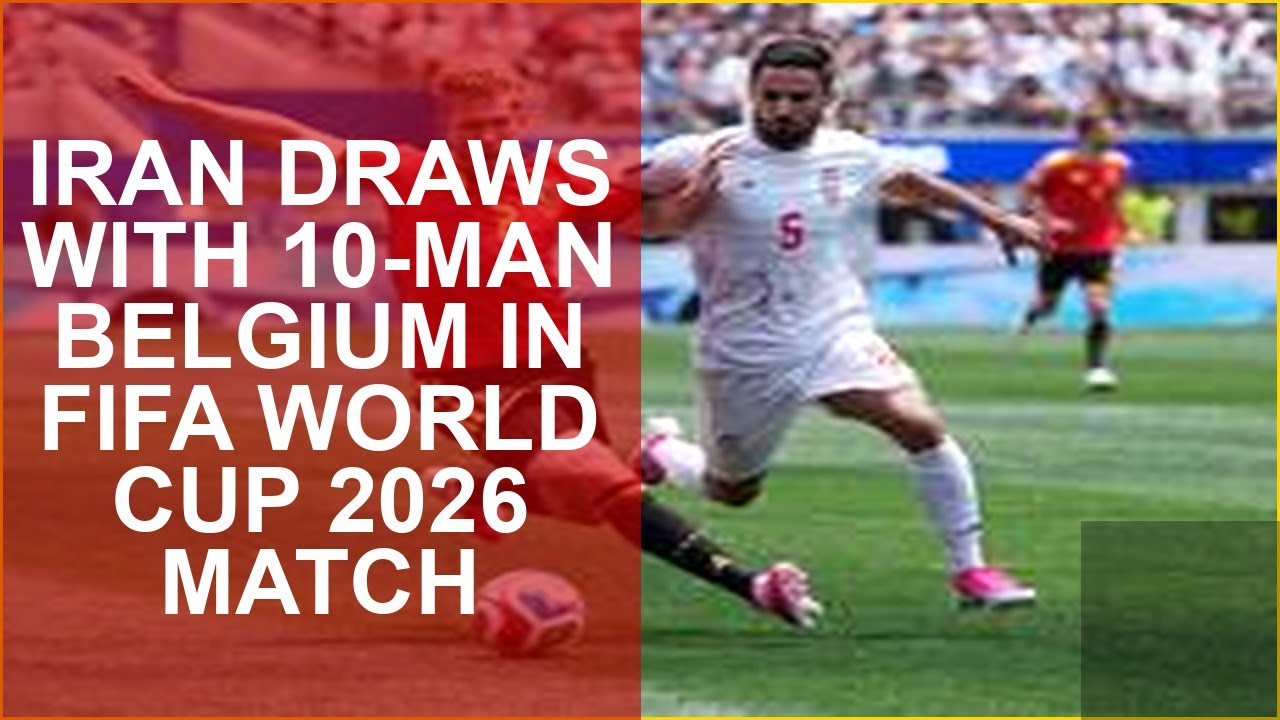 IRAN DRAWS WITH 10-MAN BELGIUM IN FIFA WORLD CUP 2026 MATCH