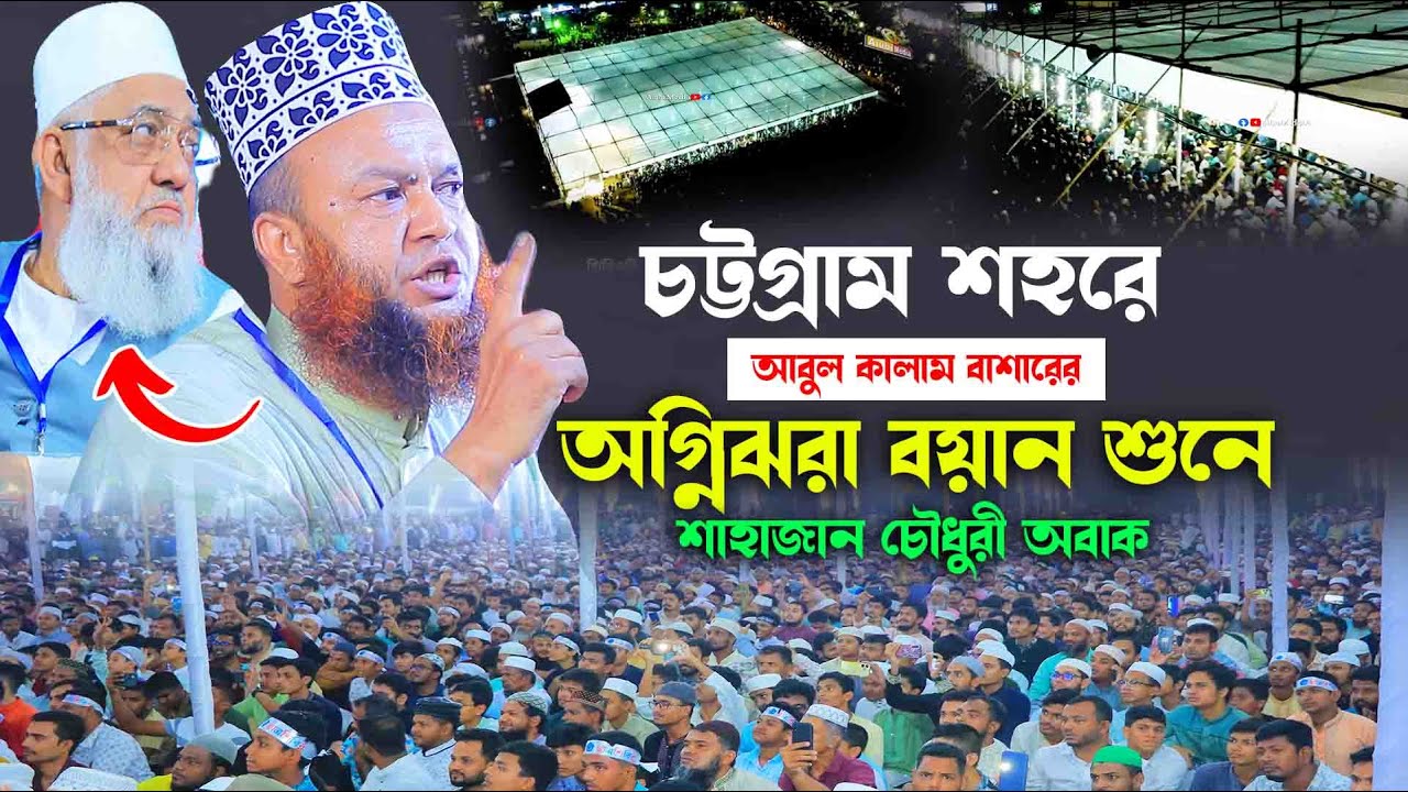 চট্টগ্রাম শহরে আবুল কালাম বাশারের অগ্নিঝরা বয়ান শুনে শাহাজান চৌধুরী নিজেই অবাক || আবুল কালাম বাশার
