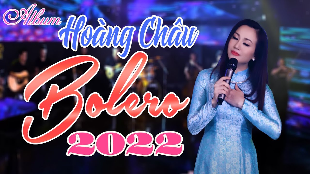 Album Bolero Tổng Hợp Những Bài Hát Triệu Người Nghe Rưng Rưng Nước Mắt Của Ca Sĩ Hoàng Châu