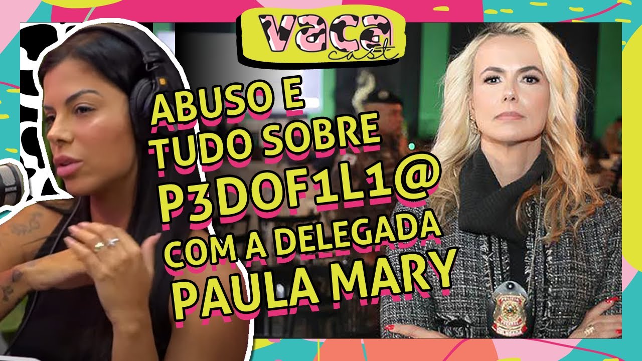 ABUSO QUE SOFRI E TUDO SOBRE PEDOFILIA COM DELEGADA PAULA MARY - VACA CAST #056