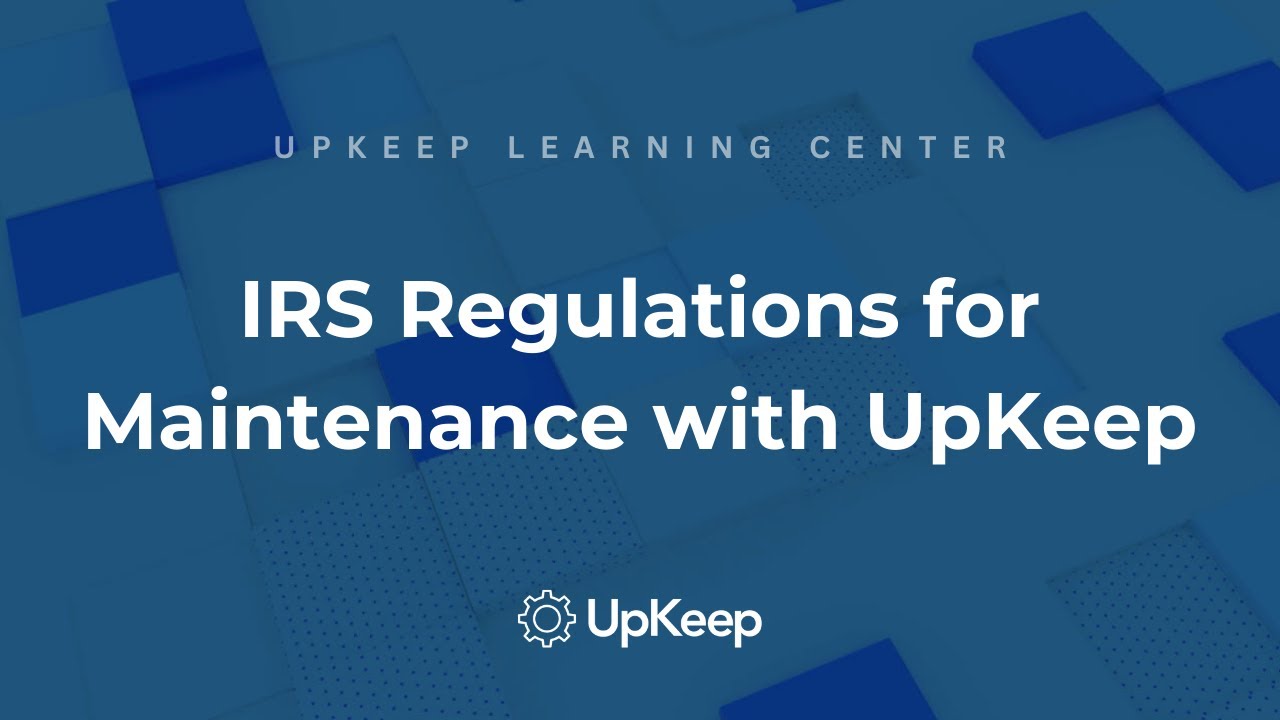 Comprehensive Understanding of IRS Regulations for Maintenance - UpKeep's Guide