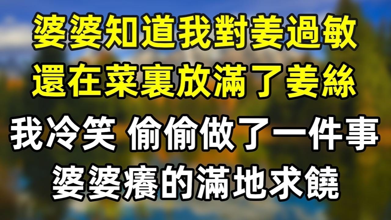 婆婆知道我對姜過敏，還在菜裏放滿了姜絲。我冷笑，偷偷往婆婆身上塗了個東西，她立刻癢的滿地求饒！#情感故事 #爽文 #婆媳 #情感故事 #老年生活