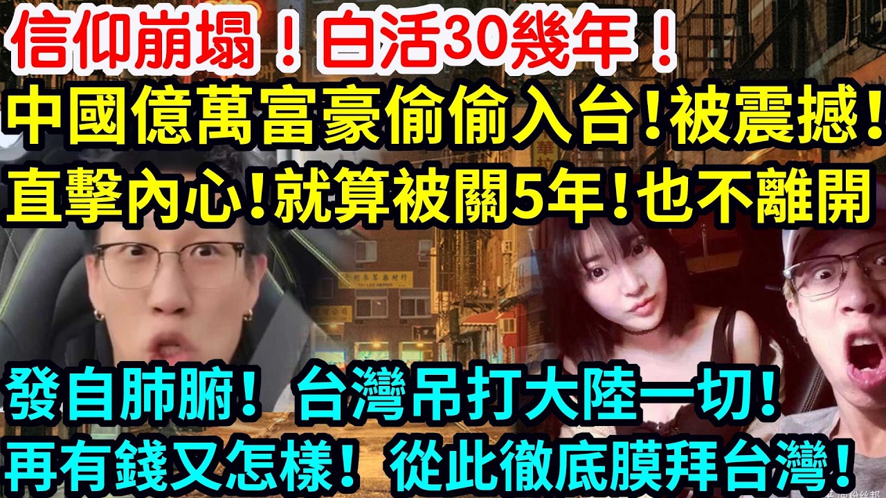 信仰崩塌！白活30幾年！中國億萬富豪偷偷入台！被震撼！直擊內心！就算被關5年！也不願離開！發自肺腑！台灣吊打大陸一切！再有錢又怎樣！從此徹底膜拜台灣！