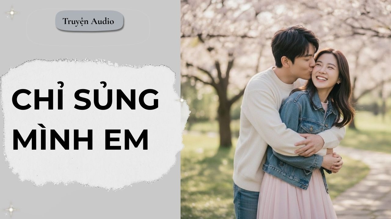 CHỈ SỦNG MÌNH EM I TRUYỆN AUDIO