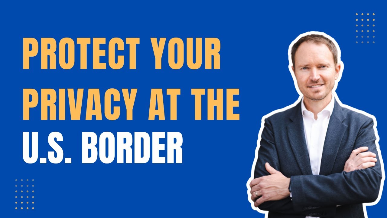 Protect Your Privacy at the US Border: Expert Tips from Immigration Attorney Erick Widman