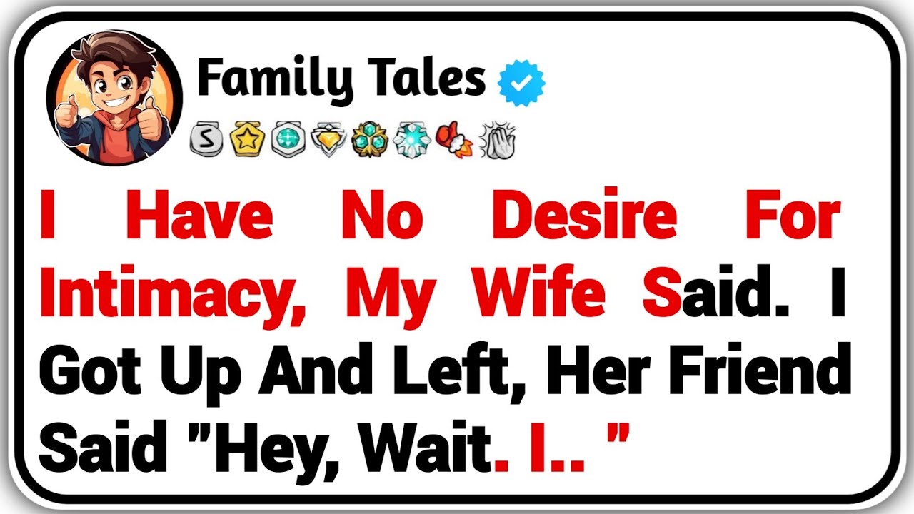 I Have No Desire For Intimacy, My Wife Said. I Got Up And Left, Her Friend Said " Hey, Wait. I.."