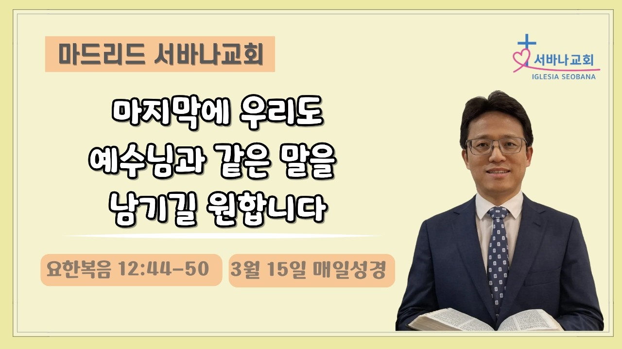 3월 15일 매일성경/ 요 12:44-50/ 마지막에 우리도 예수님과 같은 말을 남기길 원합니다. 