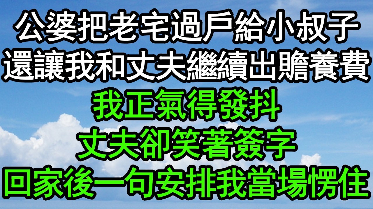 公婆把老宅過戶給小叔子，還讓我和丈夫繼續出贍養費，我正氣得發抖，丈夫卻笑著簽字，回家後一句安排我當場愣住#深夜淺讀 #為人處世 #生活經驗 #情感故事