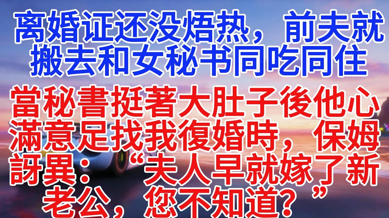 離婚證還沒熱乎，前夫就搬去和女秘書同吃同住，當秘書挺著大肚子後他心滿意足來找我復婚時，保姆驚訝地說：「夫人早就嫁了新老公，您不知道？」#情感故事 #故事頻道 #故事分享