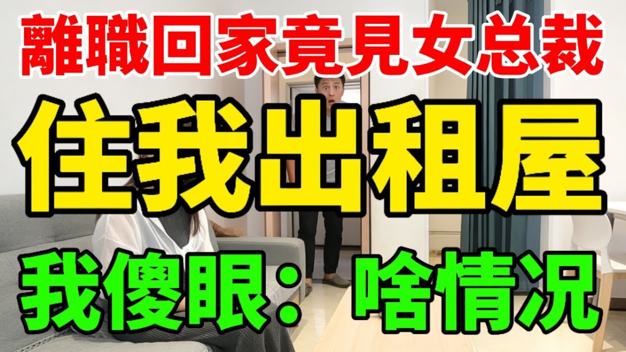 離職回家竟見女總裁住我出租屋，我傻眼：啥情况