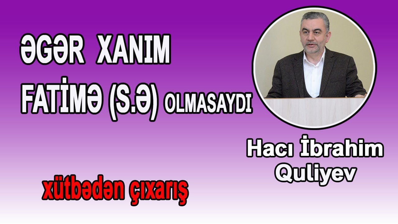 | Xanım Fatimə (s.ə) olmasaydı | Hacı İbrahim Quliyev | Xütbədən çıxarış |