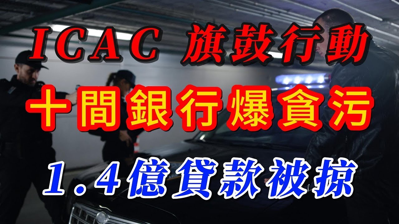 【粵語】ICAC 旗鼓行動 - 十間銀行爆貪污！1.4億貸款被掠｜廉署拘32人＋銀行內鬼曝光 ICAC Operation Flag and Drum - Ten banks exposed