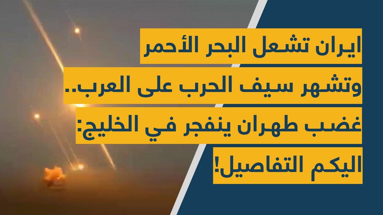 ايران تشعل البحر الأحمر وتشهر سيف الحرب على العرب.. غضب طهران ينفجر في الخليج: اليكم التفاصيل!