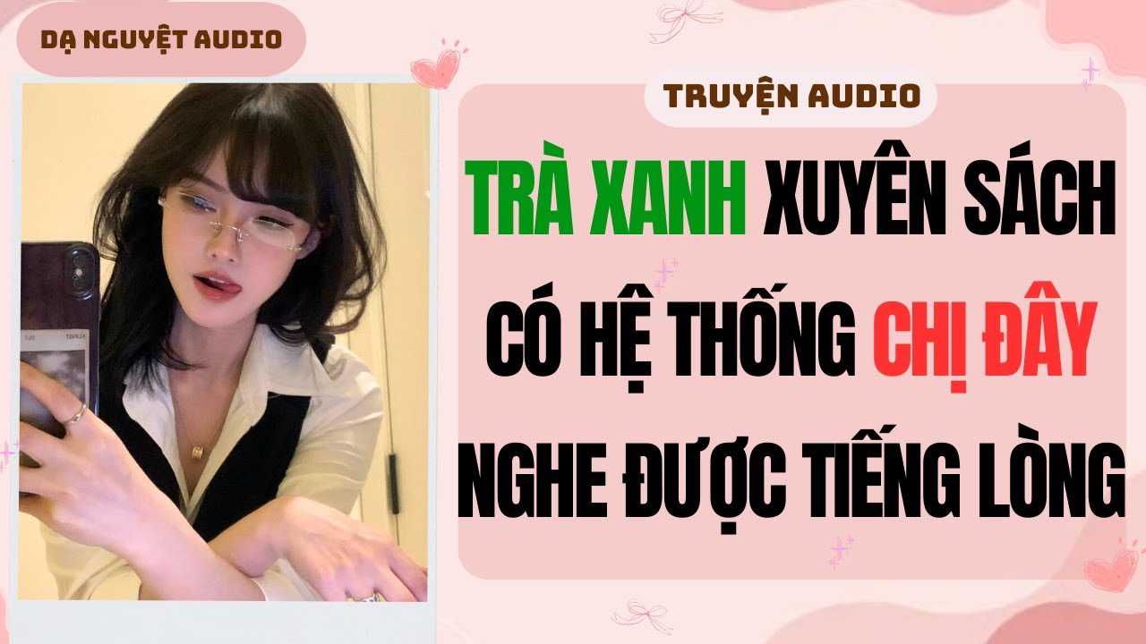FULL AUDIO | TRÀ XANH XUYÊN SÁCH CÓ HỆ THỐNG CHỊ ĐÂY NGHE ĐƯỢC TIẾNG LÒNG #truyenaudio #audio