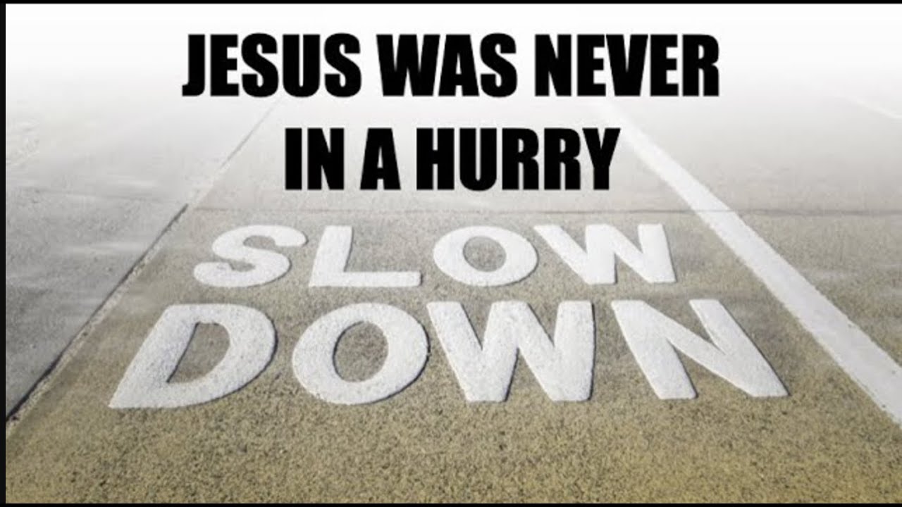 SLOW DOWN--JESUS WAS NEVER IN A HURRY