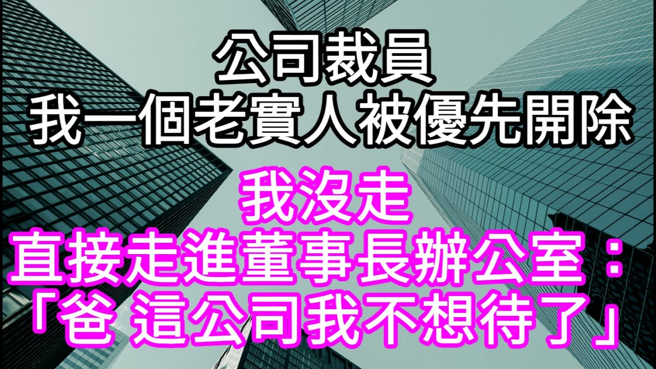 公司裁員 我一個老實人被優先開除 我沒走直接走進董事長辦公室：「爸 這公司我不想待了」#心書時光 #為人處事 #生活經驗 #情感故事 #唯美频道 #爽文