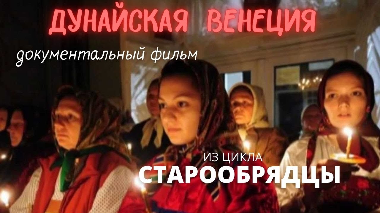 Старообрядцы. Или - Дунайская венеция.  Документальный фильм. Верую @Елена Козенкова